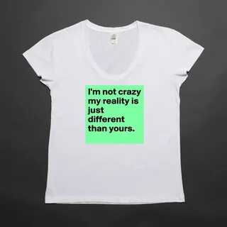 I'm not crazy my reality is just different than yo... - Wome