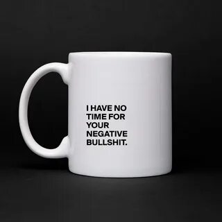 I HAVE NO TIME FOR YOUR NEGATIVE BULLSHIT. - Mug by cococaro