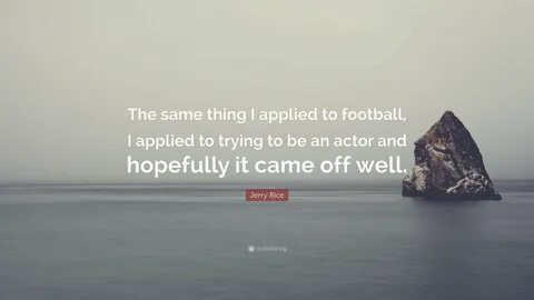 Jerry Rice Quote: "The same thing I applied to football, I a