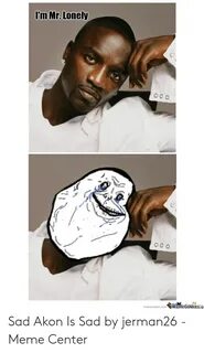 I'm Mr Lonely Memecentercom MmeCenlera Sad Akon Is Sad by Je
