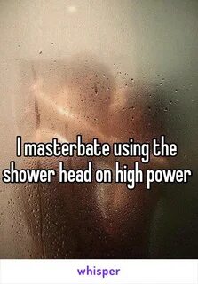 I masterbate using the shower head on high power