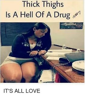 Thick Thighs Is a Hell of a Drug IT'S ALL LOVE Love Meme on 