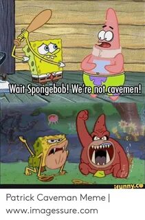 Wait Spongebob! We're Mot Cavemen! Funnyce Patrick Caveman M