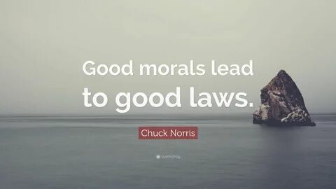 Chuck Norris Quote: "Good morals lead to good laws.