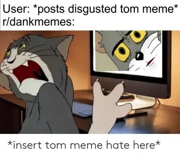 User *Posts Disgusted Tom Meme* Rdankmemes *Insert Tom Meme 