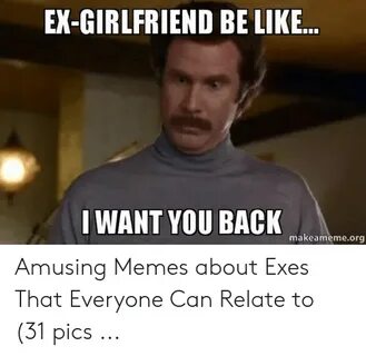 EX-GIRLFRIEND BE LIKE WANT YOU BACK Makeamemeorg Amusing Mem