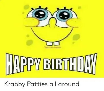 HAPPY BIRTHDAY Krabby Patties All Around Birthday Meme on es