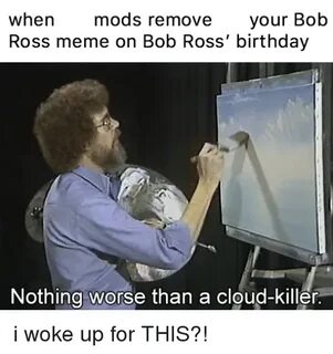 When Mods Remove Your Bob Ross Meme on Bob Ross' Birthday No