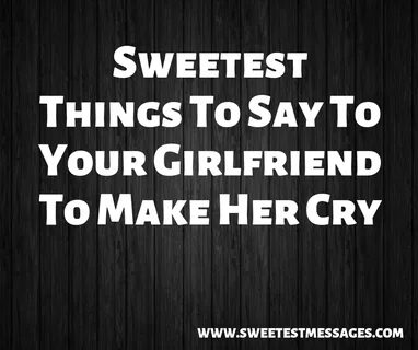 61 Sweetest Things To Say To Your Girlfriend To Make Her Cry
