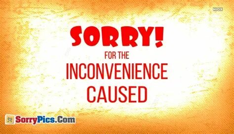 Sorry For Inconvenience Caused : Sorry for the Inconvenience