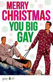 MERRY CHRISTMAS YOU BIG GAY Gay 🎄 irl Christmas Meme on ME.M