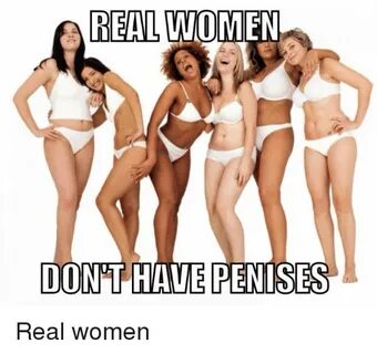 REAL WOMEN DON HAVE PENIS Real Women Dank Meme on astrologym