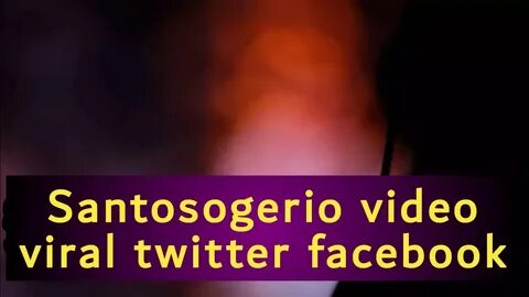Santosogerio video viral twitter facebook - santosogerios@sa