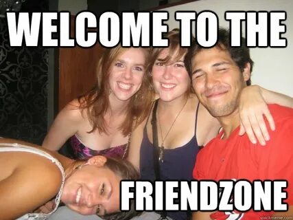 WElcome to the friendzone - Friendzone - quickmeme