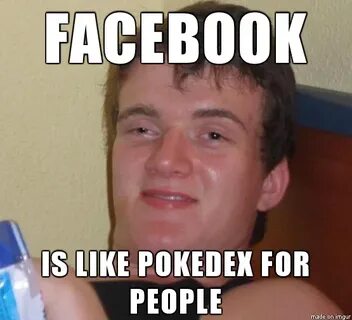 Facebook Is Like a Pokedex For People By Really High Guy Mem