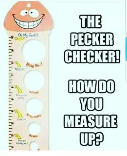 A Oh My God!!! Holy Sh THE PECKER CHECKER! HOW DO YOU MEASUR