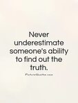 Never underestimate someone's ability to find out the truth 