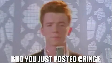 Bro You Just Posted Cringe (Rick Astley) Latest Memes - Imgf