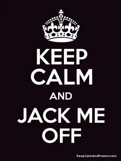 KEEP CALM AND JACK ME OFF - Keep Calm and Posters Generator,