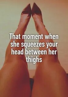 That moment when she squeezes your head between her thighs