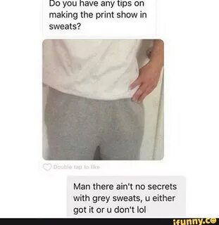 Making the print show in sweats?Man there ain‘t no secrets w