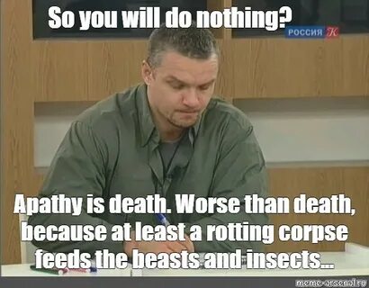 Meme: "So you will do nothing? Apathy is death. Worse than d