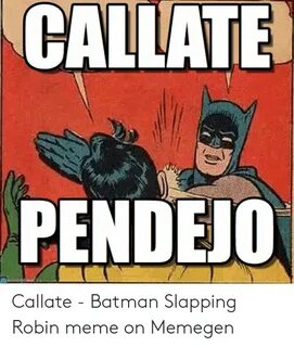 CALLATE PENDEJO Callate - Batman Slapping Robin Meme on Meme