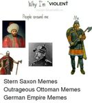 Why Im VIOLENT People Around Me Stern Saxon Memes Outrageous