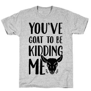 You've Goat to be Kidding Me T-Shirts LookHUMAN