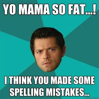 Yo mama so fat...! i think you made some spelling mistakes..