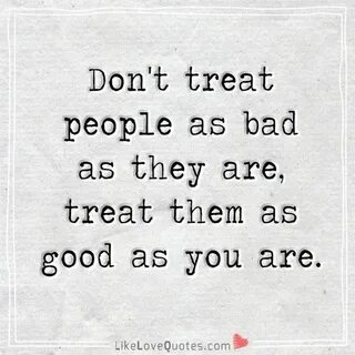 When You Love Someone You Don't Treat Them Bad Quotes - Quot