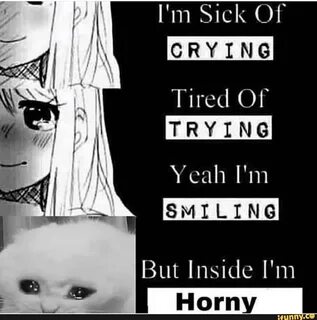 I'm Sick Of CRY I NG Tired Of Yeah I'm SMILING - iFunny