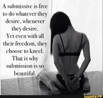 A submissive is free to do whatever hey desire, whenever the