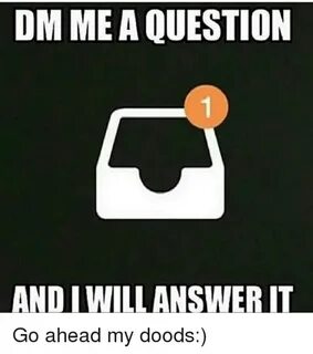 DM ME a QUESTION ANDIWILL ANSWER IT Go Ahead My Doods Meme o