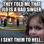 Meme Disaster Girl - They Told me that JLO is a bad singer. 
