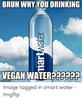 BRUH WHY YOU DRINKING VEGAN WATERPP9?? Image Tagged in Smart