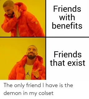 Friends With Benefits Friends That Exist the Only Friend I H