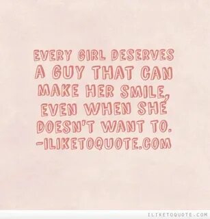 Every girl deserves a guy that can make her smile, even when