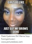 GIRLS BE LIKE JUST GOT MY BROWS DONE Makeamemeorg Fleek Eyeb