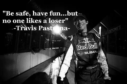"Be safe, have fun... but no one likes a loser" -Travis Past