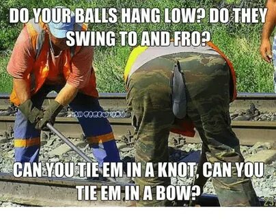 DO YOUR BALLS HANG LOWH DO THEY SWING TO AND FRO? CAN YOUTIE