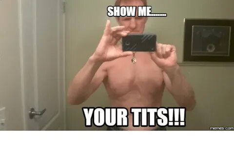 SHOW ME YOUR TITS!!! COM Show Me Meme on astrologymemes.com