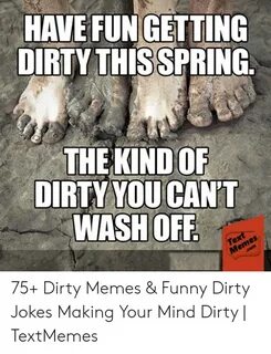 HAVE FUN GETTING DIRTY THISSPRİNG THEKIND OF DIRTY YOU C WAS