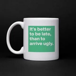 It's better to be late, than to arrive ugly. - Mug by RulesO