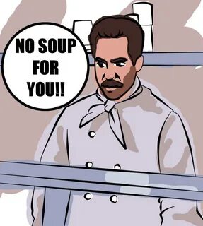 No Soup for you No Soup for You / Soup Nazi Know Your Meme