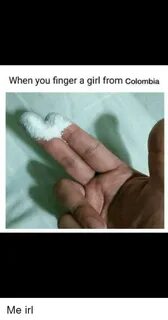 When You Finger a Girl From Colombia Colombia Meme on esmeme