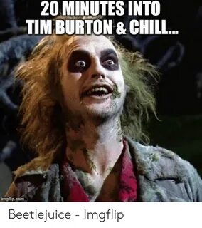 20 MINUTES INTO -TIM BURTON & CHILL Imgflipcom Beetlejuice -