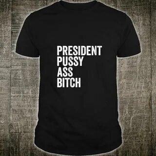 Official President Pussy Ass Bitch Shirt, hoodie, tank top a
