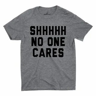 Shhhhh No One Cares Unisex T-shirt T shirts with sayings, Sa