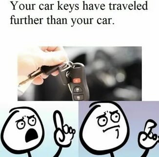 You have travelled farther than your car keys Funny memes co